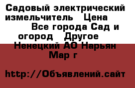 Садовый электрический измельчитель › Цена ­ 17 000 - Все города Сад и огород » Другое   . Ненецкий АО,Нарьян-Мар г.